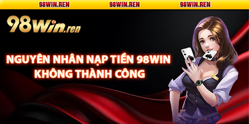 Các nguyên nhân nạp tiền 98Win không thành công